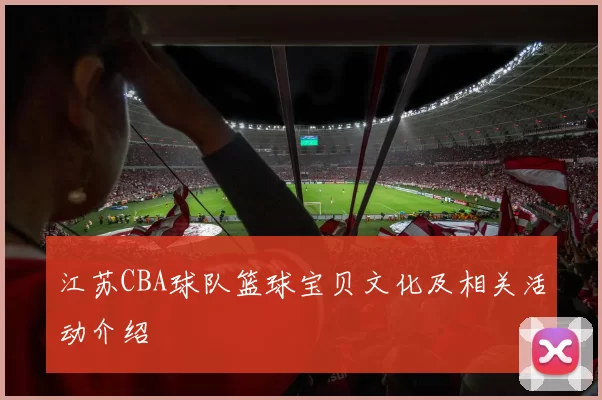 江苏CBA球队篮球宝贝文化及相关活动介绍