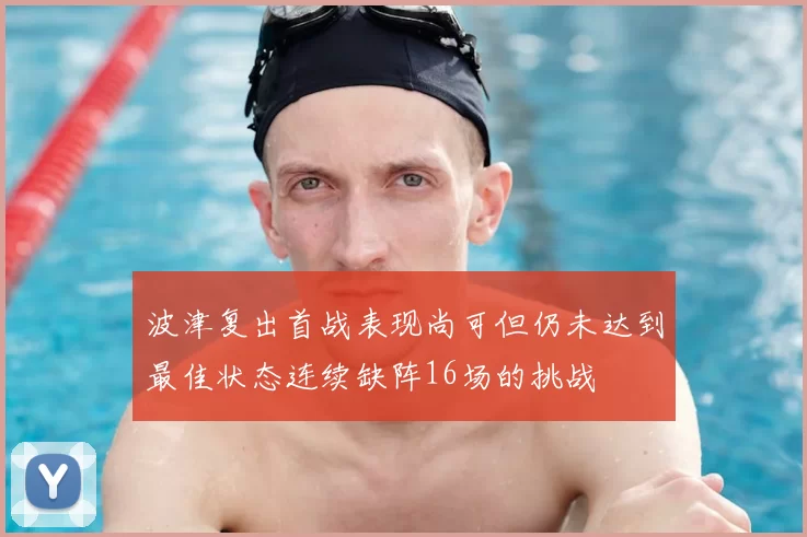 波津复出首战表现尚可但仍未达到最佳状态连续缺阵16场的挑战
