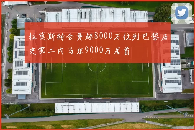 拉莫斯转会费超8000万位列巴黎历史第二内马尔9000万居首