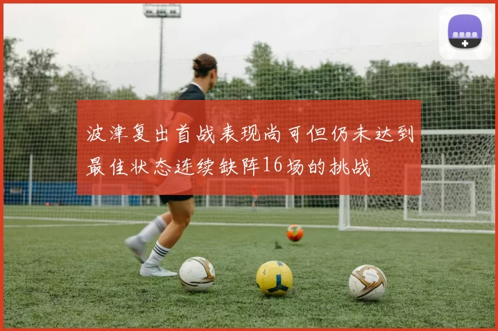 波津复出首战表现尚可但仍未达到最佳状态连续缺阵16场的挑战