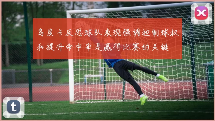 乌度卡反思球队表现强调控制球权和提升命中率是赢得比赛的关键
