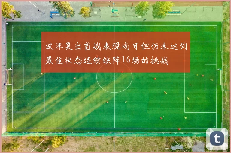 波津复出首战表现尚可但仍未达到最佳状态连续缺阵16场的挑战