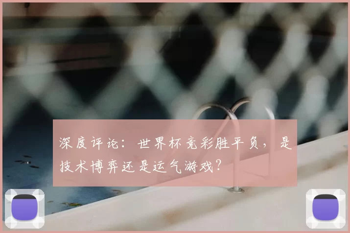 深度评论：世界杯竞彩胜平负，是技术博弈还是运气游戏？