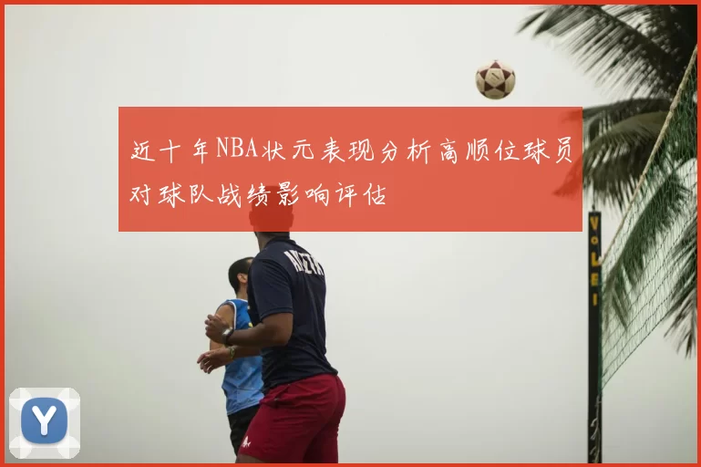 近十年NBA状元表现分析高顺位球员对球队战绩影响评估
