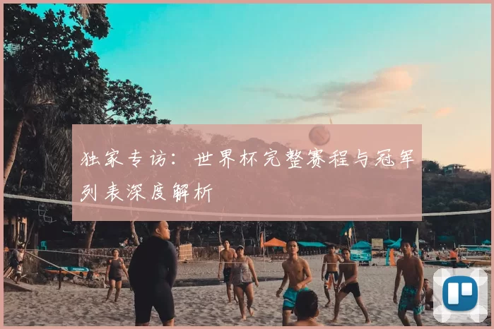 独家专访:世界杯完整赛程与冠军列表深度解析