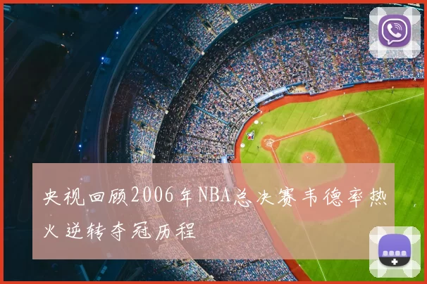 央视回顾2006年NBA总决赛韦德率热火逆转夺冠历程
