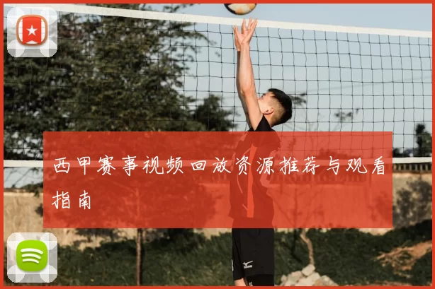 西甲赛事视频回放资源推荐与观看指南