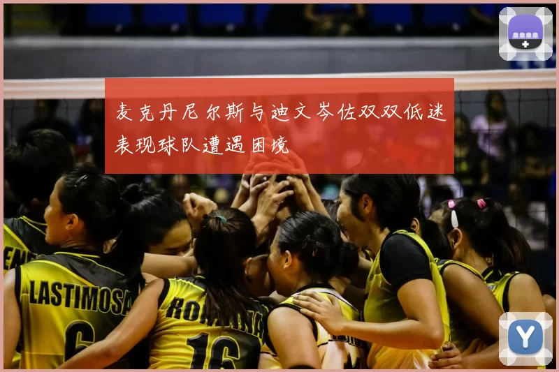 麦克丹尼尔斯与迪文岑佐双双低迷表现球队遭遇困境
