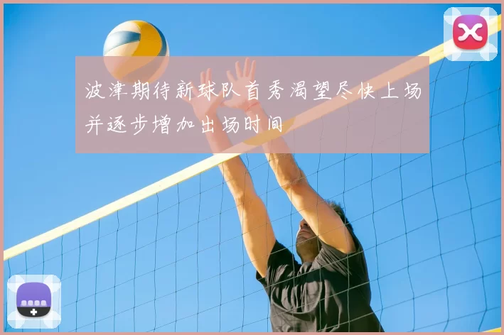 波津期待新球队首秀渴望尽快上场并逐步增加出场时间