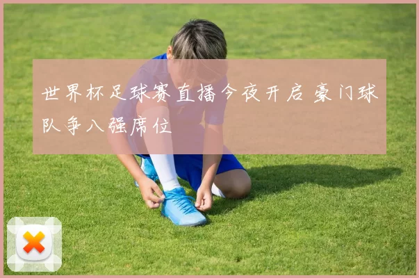 世界杯足球赛直播今夜开启 豪门球队争八强席位
