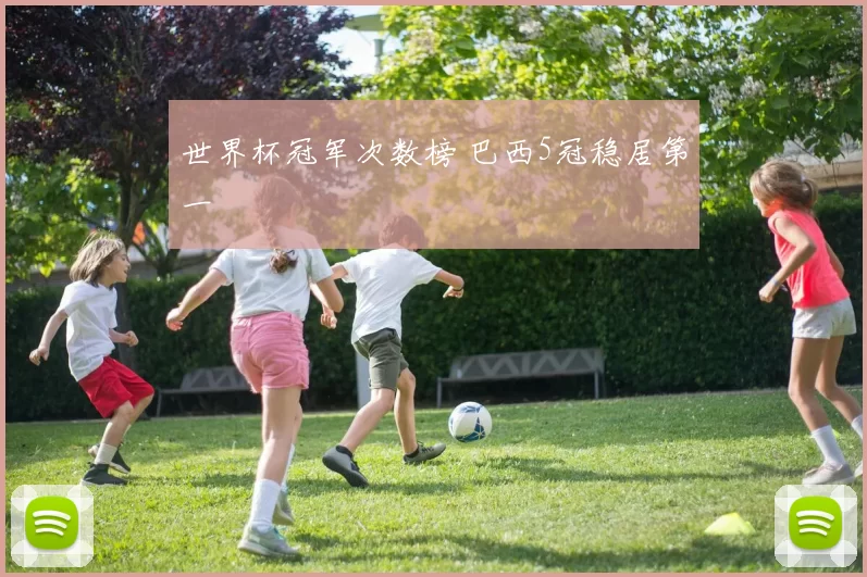 世界杯冠军次数榜 巴西5冠稳居第一