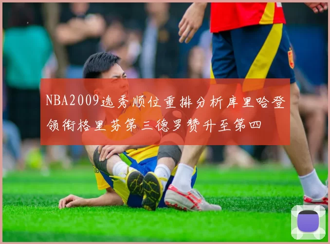 NBA2009选秀顺位重排分析库里哈登领衔格里芬第三德罗赞升至第四