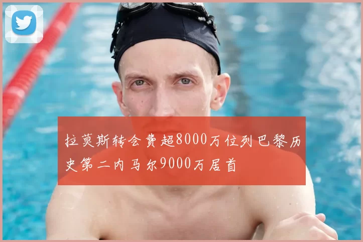 拉莫斯转会费超8000万位列巴黎历史第二内马尔9000万居首