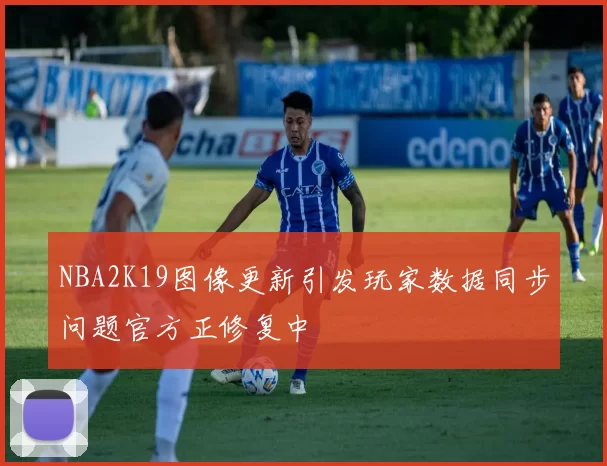 NBA2K19图像更新引发玩家数据同步问题官方正修复中