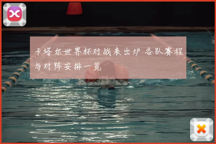 卡塔尔世界杯对战表出炉 各队赛程与对阵安排一览