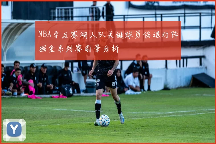 NBA季后赛湖人队关键球员伤退对阵掘金系列赛前景分析
