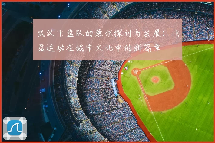 武汉飞盘队的意识探讨与发展:飞盘运动在城市文化中的新篇章