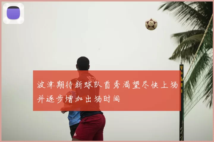 波津期待新球队首秀渴望尽快上场并逐步增加出场时间
