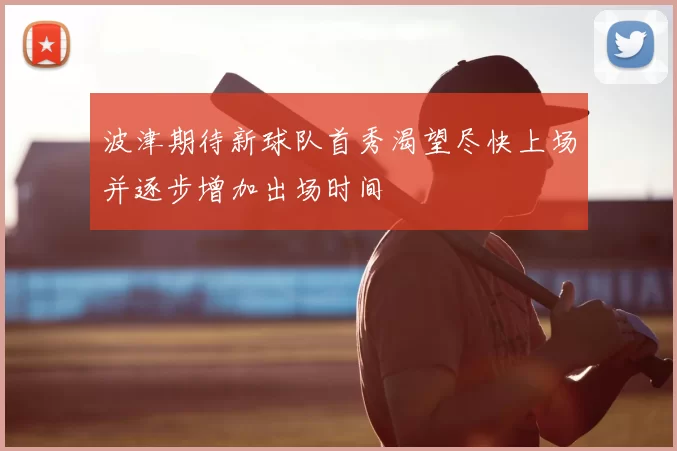 波津期待新球队首秀渴望尽快上场并逐步增加出场时间