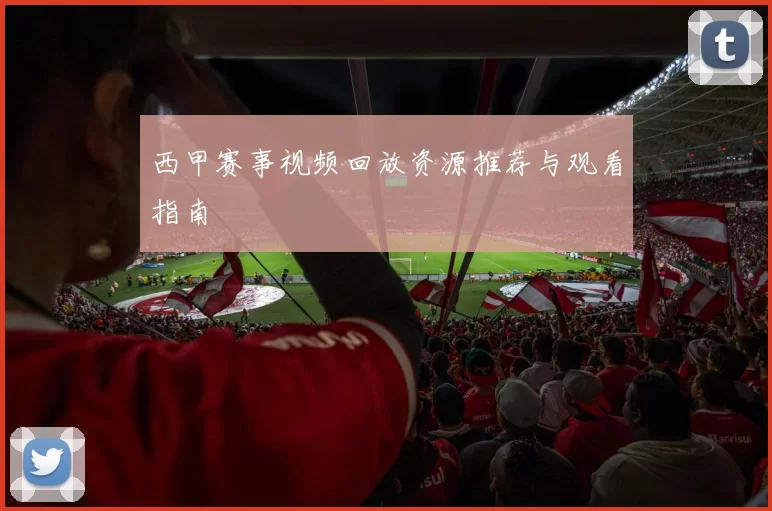 西甲赛事视频回放资源推荐与观看指南
