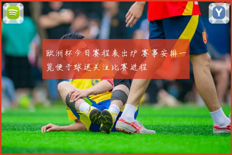 欧洲杯今日赛程表出炉 赛事安排一览便于球迷关注比赛进程