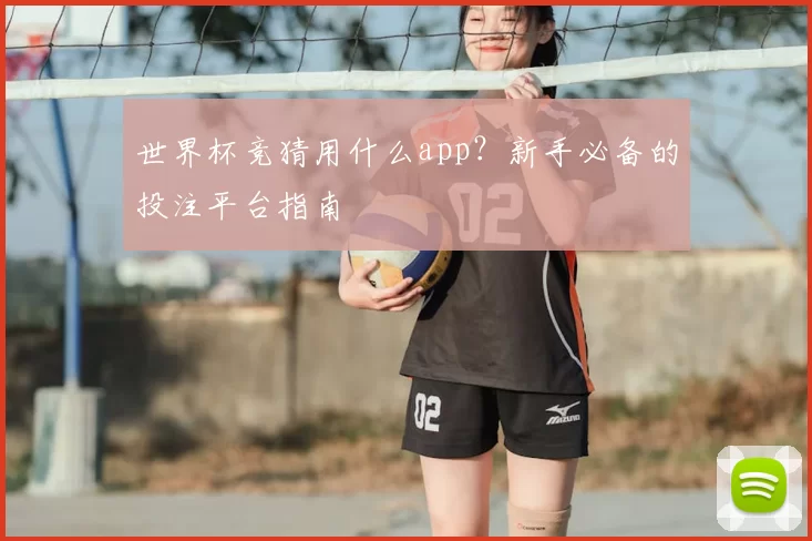 世界杯竞猜用什么app？新手必备的投注平台指南