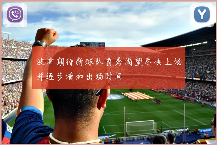 波津期待新球队首秀渴望尽快上场并逐步增加出场时间