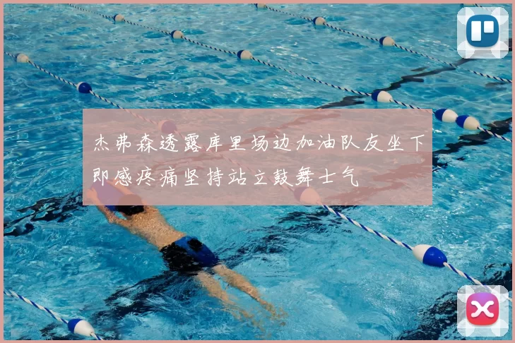 杰弗森透露库里场边加油队友坐下即感疼痛坚持站立鼓舞士气