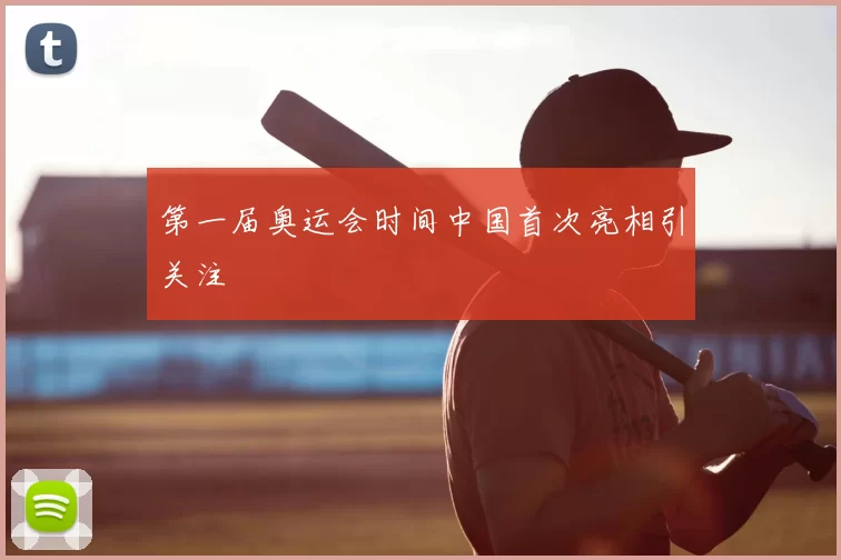 第一届奥运会时间中国首次亮相引关注