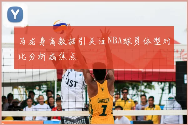 马龙身高数据引关注NBA球员体型对比分析成焦点
