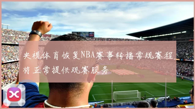 央视体育恢复NBA赛事转播常规赛程将正常提供观赛服务