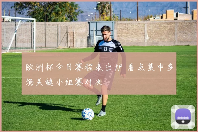 欧洲杯今日赛程表出炉 看点集中多场关键小组赛对决