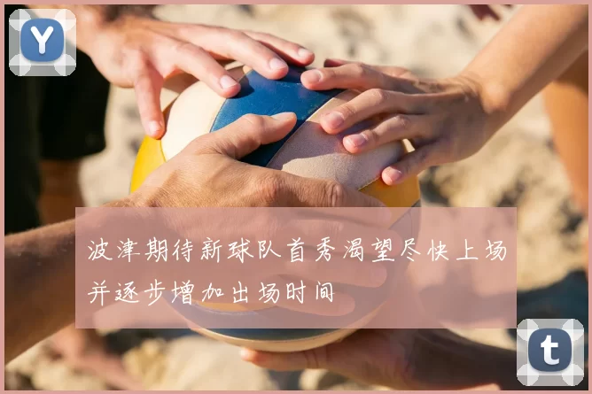 波津期待新球队首秀渴望尽快上场并逐步增加出场时间