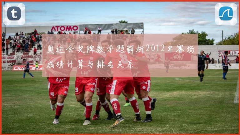 奥运会奖牌数学题解析2012年赛场成绩计算与排名关系