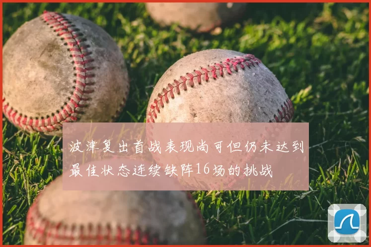 波津复出首战表现尚可但仍未达到最佳状态连续缺阵16场的挑战