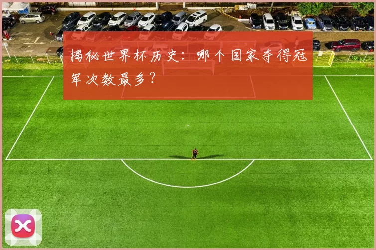 揭秘世界杯历史：哪个国家夺得冠军次数最多？