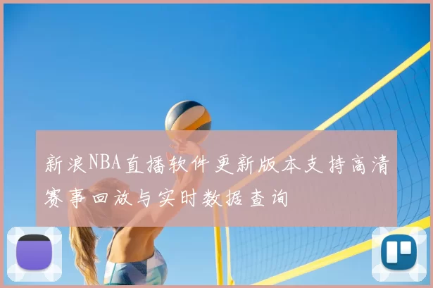 新浪NBA直播软件更新版本支持高清赛事回放与实时数据查询