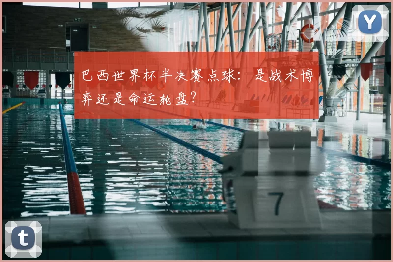 巴西世界杯半决赛点球：是战术博弈还是命运轮盘？