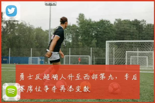 勇士反超湖人升至西部第九,季后赛席位争夺再添变数