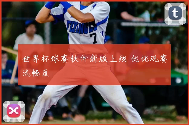 世界杯球赛软件新版上线 优化观赛流畅度