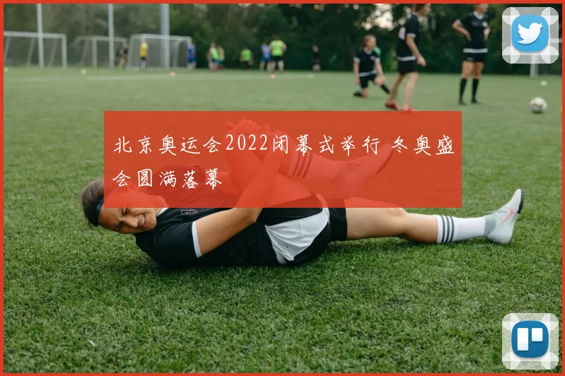 北京奥运会2022闭幕式举行 冬奥盛会圆满落幕