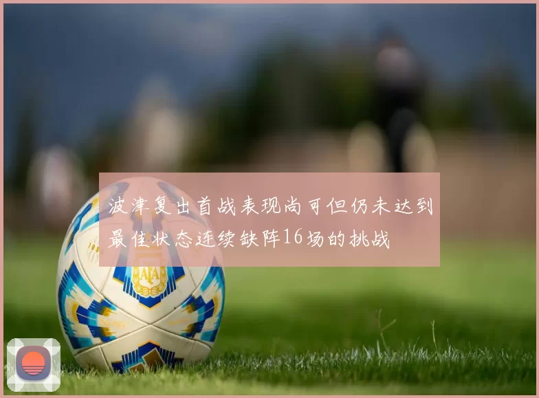 波津复出首战表现尚可但仍未达到最佳状态连续缺阵16场的挑战