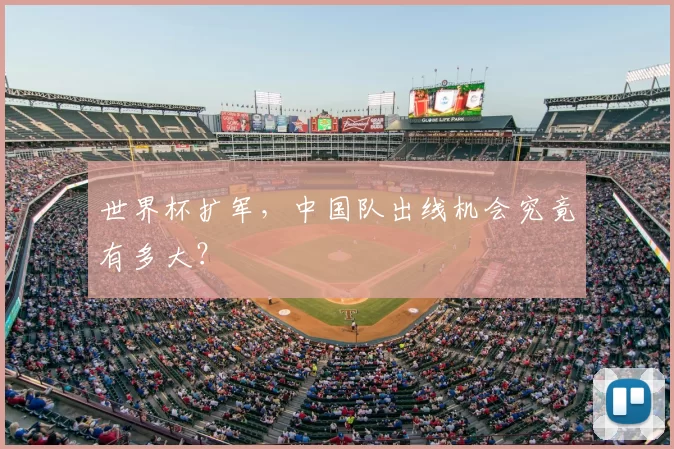 世界杯扩军,中国队出线机会究竟有多大?