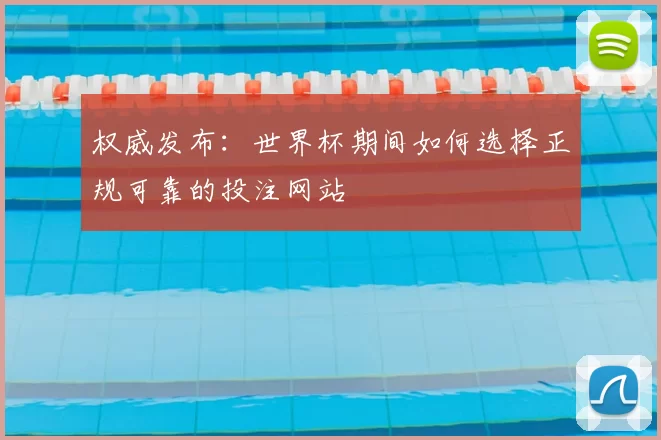 权威发布:世界杯期间如何选择正规可靠的投注网站